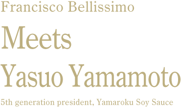 Francisco Bellissimo Meets Yasuo Yamamoto 5th generation president, Yamaroku Soy Sauce