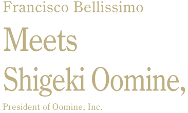 Francesco Bellissimo Meets Shigeki Oomine, President of Oomine, Inc.